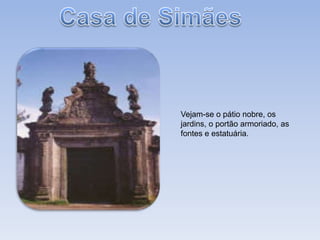 Casa de SimãesVejam-se o pátio nobre, os jardins, o portão armoriado, as fontes e estatuária.