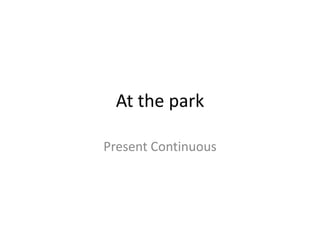 At the park
Present Continuous
 