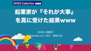 起業家が『それが大事』
を真に受けた結果www
DHGS 2期修了 
Beatrobo Inc. CEO 浅枝大志
 