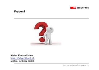 Fragen?




Meine Kontaktdaten:
beat.rohrbach@sbb.ch
Mobile: 079 302 03 69
                        SBB-IT: Erfolg durch integriertes Service-Management   34
 