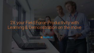 2X your Field Force Productivity with
Learning & Demonstration on the move
 