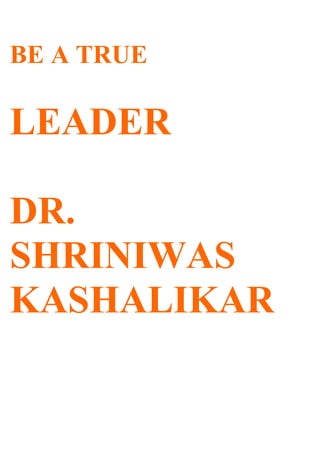 BE A TRUE

LEADER

DR.
SHRINIWAS
KASHALIKAR
 