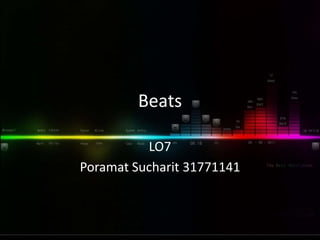 Beats
LO7
Poramat Sucharit 31771141
 