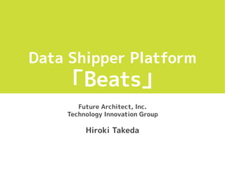 Data Shipper Platform
「Beats」
Future Architect, Inc.
Technology Innovation Group
Hiroki Takeda
 