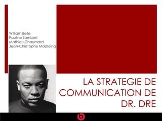 William Belle
Pauline Lambert
Mathieu Chaumard
Jean-Christophe Madlaing




                              LA STRATEGIE DE
                           COMMUNICATION DE
                                      DR. DRE
 