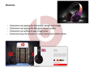 Revenues
- Costumers are paying for the brand, design and image
- Costumers are paying for the good sound quality
- Costumers are willing to pay a high price
- Costumers buy the product in retail stores and online stores
 