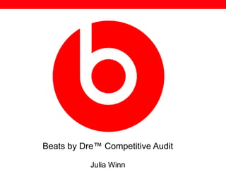 Beats by Dre™ Competitive Audit
Julia Winn
 