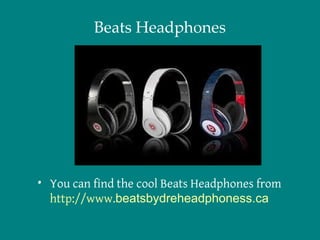 Beats Headphones




• You can find the cool Beats Headphones from
  http://www.beatsbydreheadphoness.ca
 