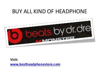BUY ALL KIND OF HEADPHONE
Visit:
www.bestheadphonestore.com
 