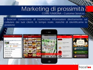 COME FUNZIONA – Customer Services
Marketing di prossimità
Tonight DINNER
Informazioni
Tonight EVENTS on cruise EVENTS and OFFERSCONTEST and RACES
I beacon consentono di trasmettere informazioni direttamente sul
cellulare dei tuoi clienti, in tempo reale, nonché di identificarne la
posizione
 