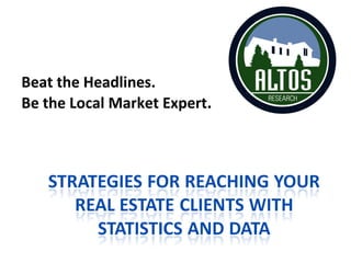Beat the Headlines. Be the Local Market Expert . 