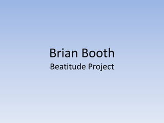 Brian Booth
Beatitude Project
 