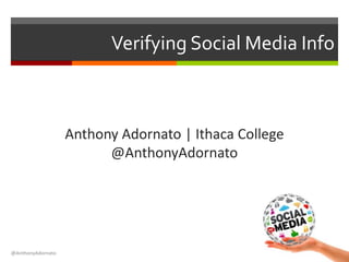Verifying Social Media Info
Anthony Adornato | Ithaca College
@AnthonyAdornato
@AnthonyAdornato
 
