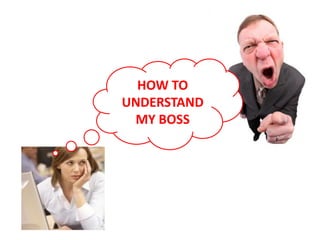 HOW TO
UNDERSTAND
MY BOSS
 