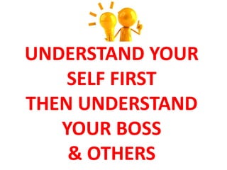 UNDERSTAND YOUR
SELF FIRST
THEN UNDERSTAND
YOUR BOSS
& OTHERS
 