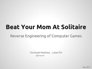 Beat Your Mom At Solitaire
Reverse Engineering of Computer Games
Christoph Matthies, Lukas Pirl
@chrisma0
May 2014
 