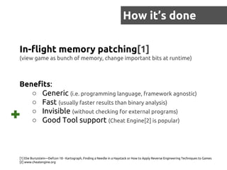 How it’s done
In-flight memory patching[1]
(view game as bunch of memory, change important bits at runtime)
Benefits:
○ Ge...