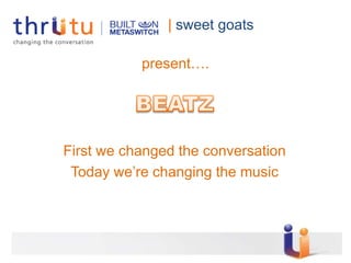 | sweet goats

           present….




First we changed the conversation
 Today we’re changing the music
 