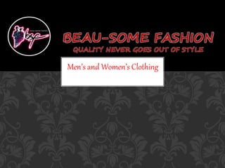 BEAU-SOME FASHION 
QUALITY NEVER GOES OUT OF STYLE 
Men’s and Women’s Clothing 
 