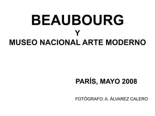 BEAUBOURG
Y
MUSEO NACIONAL ARTE MODERNO
PARÍS, MAYO 2008
FOTÓGRAFO: A. ÁLVAREZ CALERO
 