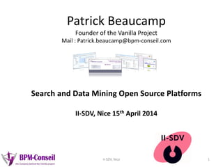 Patrick Beaucamp
Founder of the Vanilla Project
Mail : Patrick.beaucamp@bpm-conseil.com
Search and Data Mining Open Source Platforms
II-SDV, Nice 15th April 2014
1II-SDV, Nice
 