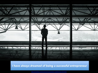 I have always dreamed of being a successful entrepreneur.	
  
h$p://pixabay.com/en/airport-­‐passenger-­‐wai8ng-­‐man-­‐351472/	
  	
  
 