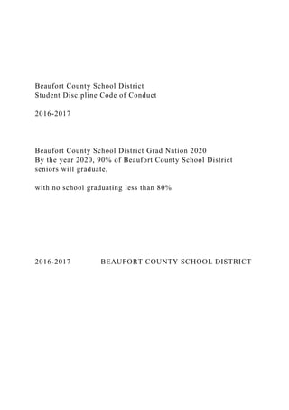 Beaufort County School District
Student Discipline Code of Conduct
2016-2017
Beaufort County School District Grad Nation 2020
By the year 2020, 90% of Beaufort County School District
seniors will graduate,
with no school graduating less than 80%
2016-2017 BEAUFORT COUNTY SCHOOL DISTRICT
 