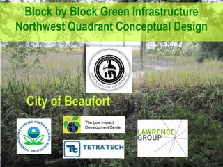 Block by Block Green Infrastructure
Northwest Quadrant Conceptual Design




  City of Beaufort
 