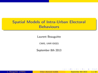 Spatial Models of Intra-Urban Electoral
Behaviours
Laurent Beauguitte
CNRS, UMR IDEES
September 8th 2013
L. Beauguitte (CNRS) Urban electoral models September 8th 2013 1 / 18
 