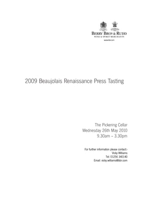 2009 Beaujolais Renaissance Press Tasting




                             The Pickering Cellar
                       Wednesday 26th May 2010
                              9.30am – 3.30pm

                        For further information please contact:-
                                                   Vicky Williams
                                            Tel: 01256 340140
                                 Email: vicky.williams@bbr.com
 