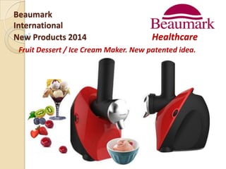 Beaumark
International
New Products 2014

Healthcare

Fruit Dessert / Ice Cream Maker. New patented idea.

 