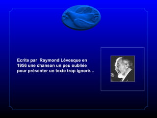 Ecrite par  Raymond Lévesque en 1956 une chanson un peu oubliée pour présenter un texte trop ignoré… 