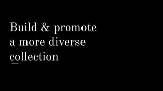 Build & promote
a more diverse
collection
 