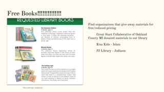 Free Books!!!!!!!!!!!!!!
Find organizations that give away materials for
free/reduced pricing
Great Start Collaborative of Oakland
County MI donated materials to our library
Kisa Kids - Islam
PJ Library - Judiasm
Photo credit https://kisakids.org/
 
