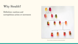 Why Stealth?
Deﬁnition: cautious and
surreptitious action or movement
Photo credit: https://mymodernmet.com/gummy-bear-genetics/
 