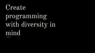 Create
programming
with diversity in
mind
 
