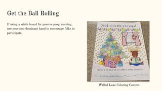 Get the Ball Rolling
If using a white board for passive programming,
use your non-dominant hand to encourage folks to
participate.
Walled Lake Coloring Contest
 