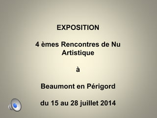 EXPOSITION
4 èmes Rencontres de Nu
Artistique
à
Beaumont en Périgord
du 15 au 28 juillet 2014