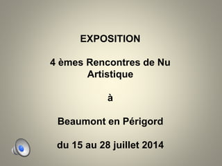 EXPOSITION
4 èmes Rencontres de Nu
Artistique
à
Beaumont en Périgord
du 15 au 28 juillet 2014
 
