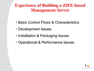 Experience of Building a J2EE-based
       Management Server

 • Basic Control Flows & Characteristics
 • Development Issues
 • Installation & Packaging Issues
 • Operational & Performance Issues




Resonate_presentation title
 