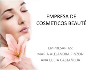 EMPRESA DE
COSMETICOS BEAUTÉ
EMPRESARIAS:
MARIA ALEJANDRA PINZON
ANA LUCIA CASTAÑEDA
 