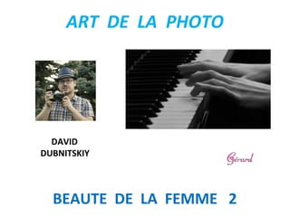 ART DE LA PHOTO
BEAUTE DE LA FEMME 2
DAVID
DUBNITSKIY
 