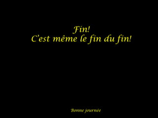 Fin!
C’est même le fin du fin!
Bonne journée
 