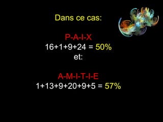 Dans ce cas:
P-A-I-X
16+1+9+24 = 50%
et:
A-M-I-T-I-E
1+13+9+20+9+5 = 57%
 