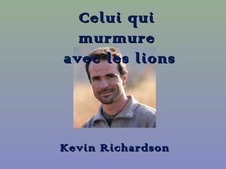 Celui quiCelui qui
murmuremurmure
avec les lionsavec les lions
Kevin RichardsonKevin Richardson