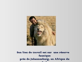 Son lieu de travail est sur une réserveSon lieu de travail est sur une réserve
fauniquefaunique
près de Johannesburg, en Afrique duprès de Johannesburg, en Afrique du