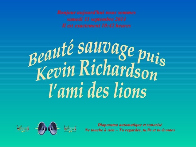 Bonjour aujourd'hui nous sommes 
samedi 13 septembre 2014 
Il est exactement 10:42 heures 
Diaporama automatique et sonori...