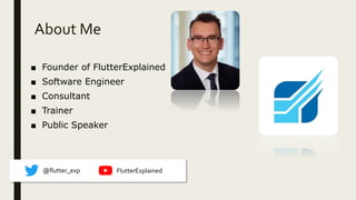 About Me
■ Founder of FlutterExplained
■ Software Engineer
■ Consultant
■ Trainer
■ Public Speaker
@flutter_exp FlutterExplained
 