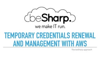 TEMPORARY CREDENTIALS RENEWAL
AND MANAGEMENT WITH AWSThe beSharp approach
 