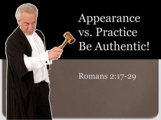 Romans 2:17-29
Appearance
vs. Practice
Be Authentic!
 